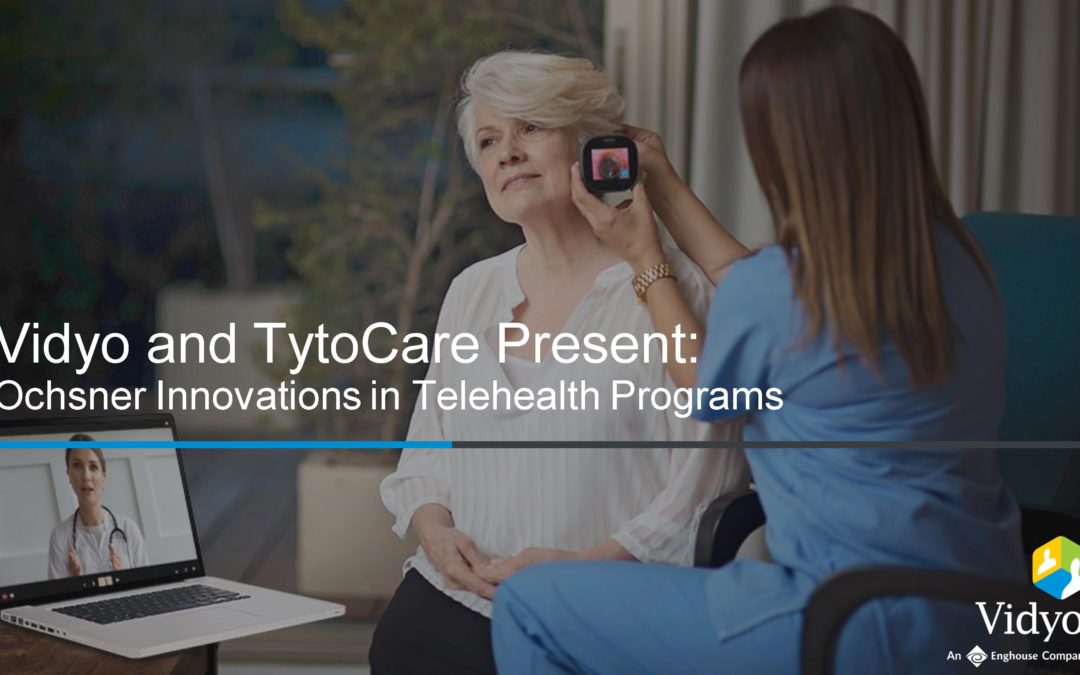 Vidyo and TytoCare Present: Ochsner Innovations in Telehealth Programs